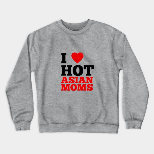 I Love Hot Asian Moms Crewneck Sweatshirt by GoodWills